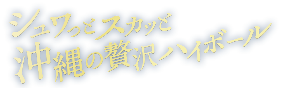 シュワっとスカっと新登場。沖縄の贅沢ハイボール。