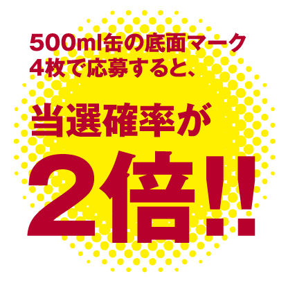 500mlスリーブの底面マーク4枚で応募すると当選確率２倍！