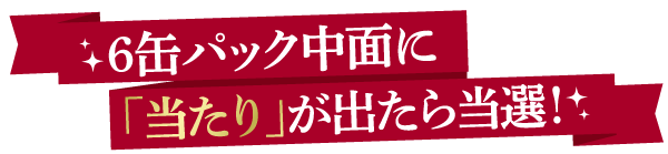 6缶パックに当たりが出たらかならずもらえる