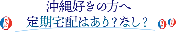 沖縄好きの方へ 定期宅配はあり？なし？