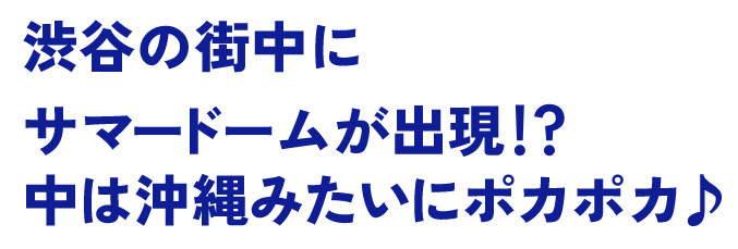 渋谷の街中にサマードームが出現！？中は沖縄みたいにポカポカ♪